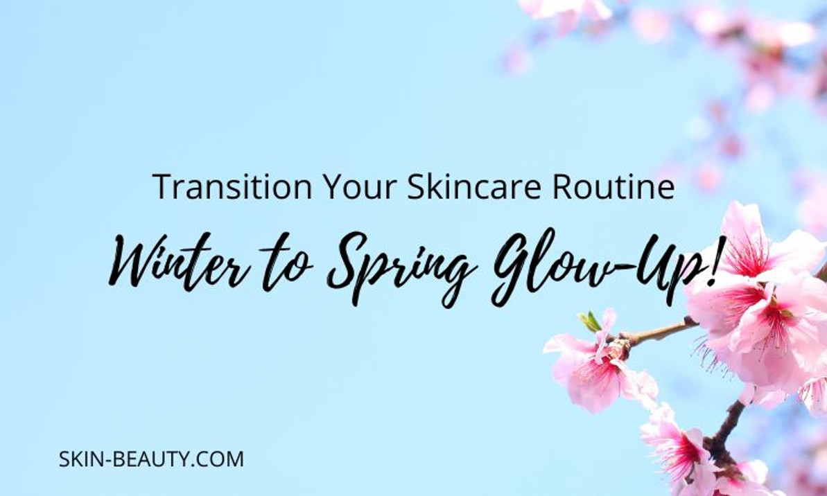 Transition Your Skin Care Routine: Winter to Spring Glow-Up!