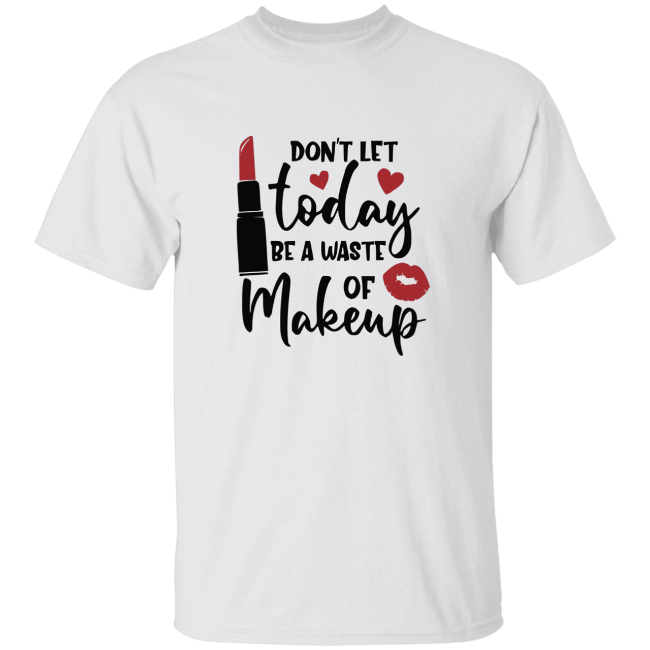 Don't Let Today Be A Waste Of Makeup G500 5.3 oz. T-Shirt