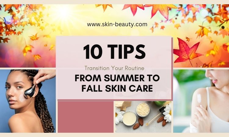 Transition Your Skin Care Routine from Summer to Fall - Skin Beauty