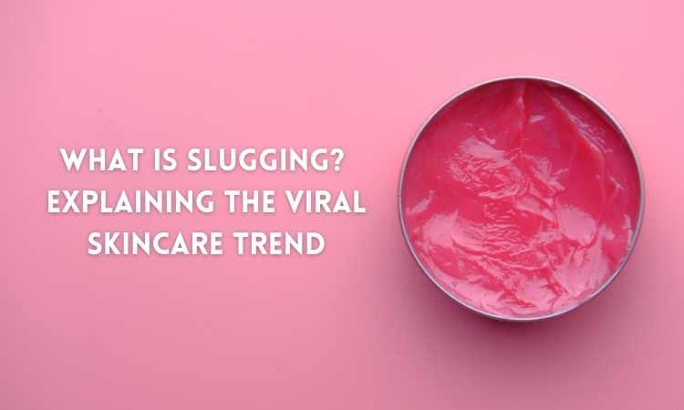 Slugging Benefits: Explaining the Viral Skincare Technique - Skin Beauty