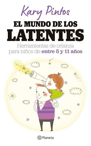 El Mundo de los Latentes Herramientas de Crianza para Niños de Entre 5 & 11 Años By Kary Pintos, Editorial Planeta (Spanish Edition)