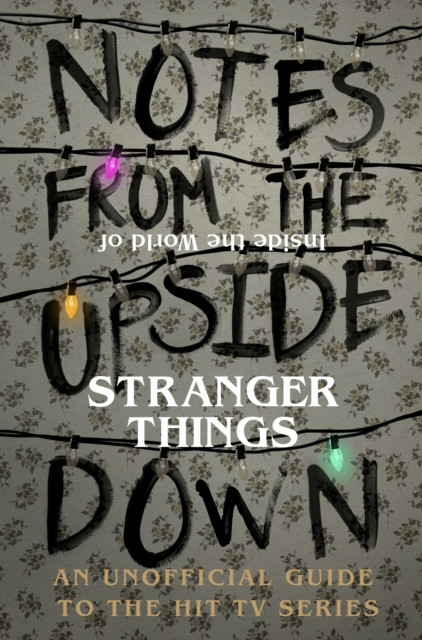 Notes From the Upside Down – Inside the World of Stranger Things - The ...