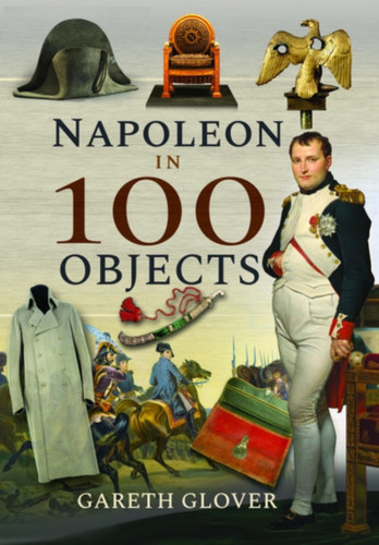 Napoleon in 100 Objects 9781526731364 Hardback