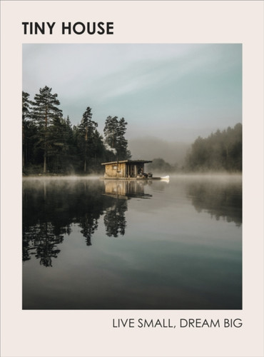 Tiny House: Live Small, Dream Big 9781785039355 Hardback Tiny House: Live Small, Dream Big 9781785039355 Hardback
