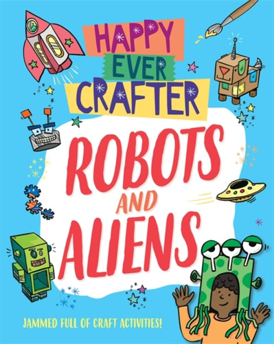 Happy Ever Crafter: Robots and Aliens 9781526307569 Paperback