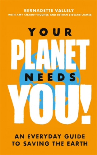 Your Planet Needs You!: An everyday guide to saving the earth 9780349013909 Hardback Your Planet Needs You!: An everyday guide to saving the earth 9780349013909 Hardback