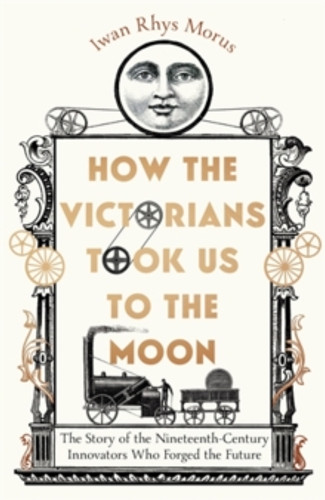 How the Victorians Took Us to the Moon 9781785789281 Hardback How the Victorians Took Us to the Moon 9781785789281 Hardback