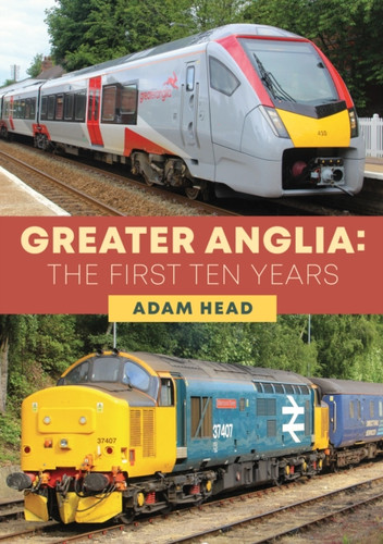 Greater Anglia: The First Ten Years 9781398105522 Paperback Greater Anglia: The First Ten Years 9781398105522 Paperback