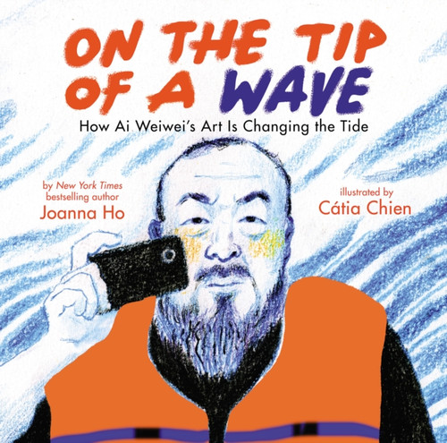 On the Tip of a Wave: How Ai Weiwei's Art Is Changing the Tide 9781338715941