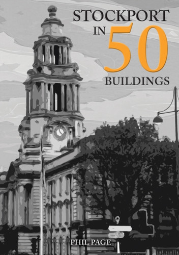Stockport in 50 Buildings 9781445697741 Paperback Stockport in 50 Buildings 9781445697741 Paperback
