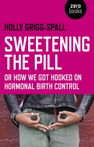 Sweetening the Pill – or How We Got Hooked on Hormonal Birth Control 9781780996073 Paperback Sweetening the Pill – or How We Got Hooked on Hormonal Birth Control 9781780996073 Paperback