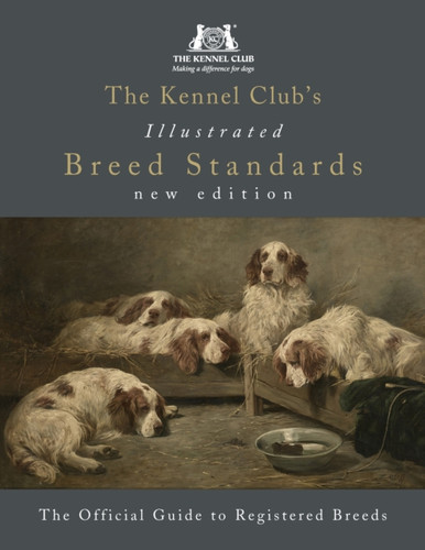 The Kennel Club's Illustrated Breed Standards: The Official Guide to Registered Breeds 9781785035265 Hardback