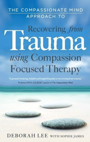 The Compassionate Mind Approach to Recovering from Trauma 9781849013208 Paperback
