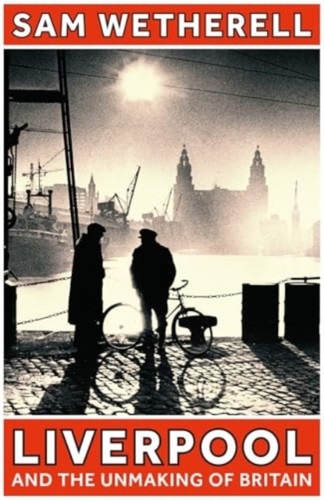 Liverpool and the Unmaking of Britain 9781801108881 Hardback