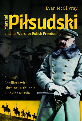 Marshal Pilsudski and his Wars for Polish Freedom 9781036110147 Hardback