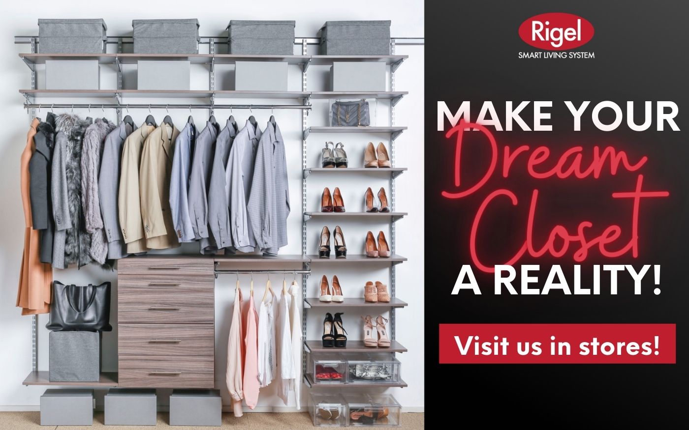 Make your dream closet a reality! Visit us in stores now!