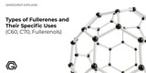 Types of Fullerenes and Their Specific Uses (C60, C70, Fullerenols)