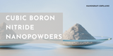 ​Cubic Boron Nitride Nanopowders: The New Diamond, Properties, and Applications