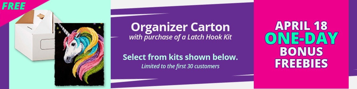 April 18 One-Day Bonus Freebies: Free Organizer Carton (in image) with purchase of a Latch Hook Kit. Select from kits shown below.  Limited to the first 30 customers.