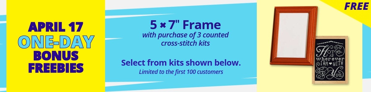 April 17 One-Day Bonus Freebies: Free 5 x 7" Frame (in image) with purchase of 3 counted cross-stitch kits. Select from kits shown below.  Limited to the first 100 customers.