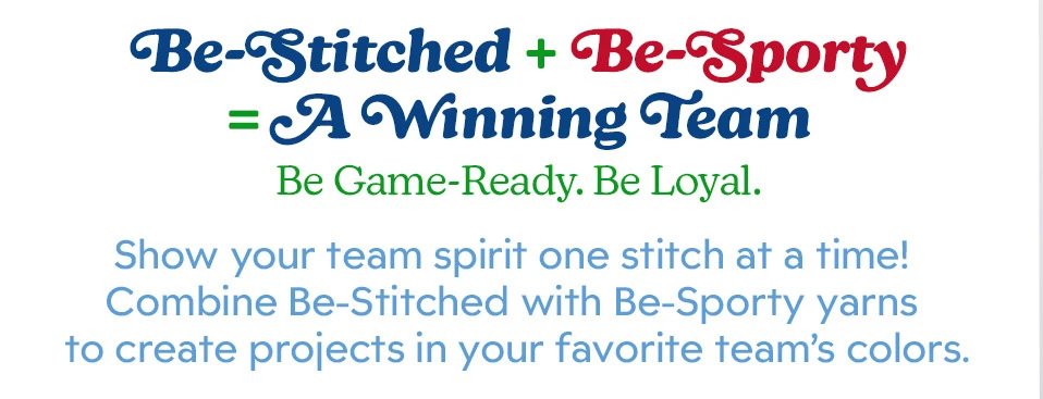 Text promoting team spirit through crafting with specific yarns. Be-Stitched plus Be-Sporty equals a winning  team.  Show your team spirit one stitch at a time! Combine Be-Stitched with Be-Sporty yarns to create  projects in your favorite team's colors.