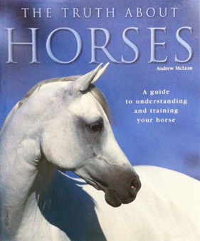 The Truth About Horses - A Guide To Understanding And Training Your Horse (ID11667)