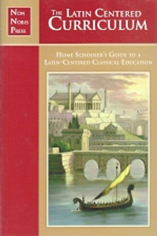 The Latin Centered Curriculum - Home Schoolers Guide To A Latin-centered Classical Education (ID5060)