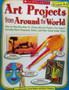 Art Projects From Around The World - Step-by-step Directions For 20 Beautiful Art Projects That Support Learning About Geography, Culture Etc (ID13530)