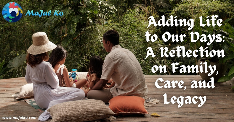 Adding Life to Our Days: A Reflection on Family, Care, and Legacy