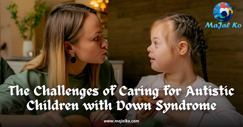The Challenges of Caring for Autistic Children with Down Syndrome