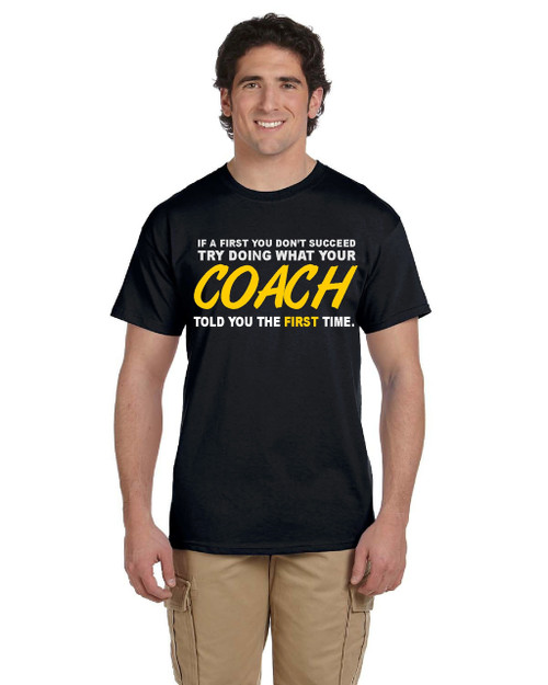 If at first you don't succeed, try doing what your COACHES told you the first time shirt.  Great present for coaches!  Men's shirt.