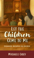 Let the Children Come to Me by Michaele Casey Front Cover