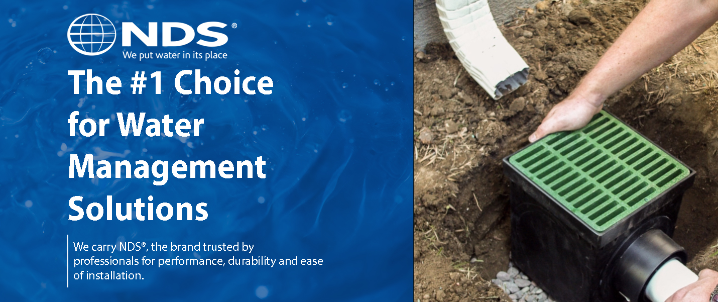 NDS is the #1 Choice for Water Management Solutions!  We carry NDS, the brand trusted by professionals for performance, durability and ease of installation.