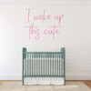 'I Woke up This Cute' Vinyl Decal - Great for the Nursery, Bedroom or kitchen