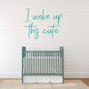 'I Woke up This Cute' Vinyl Decal - Great for the Nursery, Bedroom or kitchen