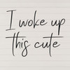 'I Woke up This Cute' Vinyl Decal - Great for the Nursery, Bedroom or kitchen