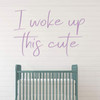 'I Woke up This Cute' Vinyl Decal - Great for the Nursery, Bedroom or kitchen