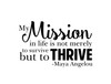 Inspirational Vinyl Quote by Maya Angelou My Mission in Life is not Merely to Survive but to Thrive Wall Decal
