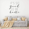 Home Vinyl D'cor ' 'Good to be Home' ' Decoration for Bedroom, Living Room Entryway and Hallways ' Available in Small and Large Sizes and 25 Different Bright Colors