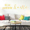 Home Vinyl D'cor ' 'Good to be Home' ' Decoration for Bedroom, Living Room Entryway and Hallways ' Available in Small and Large Sizes and 25 Different Bright Colors