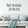 Motivational Wall Decal - Don't Be Afraid Just Believe - Inspirational Vinyl Decorations for Home, Bedroom or Living Room Decor