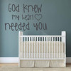 Nursery Wall Decal - God Knew My Heart Needed You - Vinyl Sticker Decorations for Bedroom, Playroom or Study Area