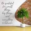 'Be Grateful for Small Things, Big Things and Everything in Between' Vinyl Wall Quote ' Living Room, Baby's Nursery or Bedroom - Large, Medium and Small Sizes Available