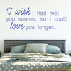 Love Wall Decal - I Wish I Had Met You Sooner - Vinyl Decor for Bedroom, Home, Living Room or Family Room