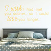 Love Wall Decal - I Wish I Had Met You Sooner - Vinyl Decor for Bedroom, Home, Living Room or Family Room