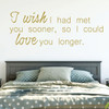 Love Wall Decal - I Wish I Had Met You Sooner - Vinyl Decor for Bedroom, Home, Living Room or Family Room