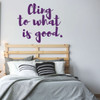 Teen inspirational Wall Decal - Cling To What Is Good - Vinyl Decoration for Bedroom, Living Room or Home Decor