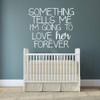Baby Girl Themed Wall Decal - Something Tells Me I'm Going To Love Her Forever - Vinyl Sticker Decor for Baby's Nursery, Bedroom Kids Room or Playroom Decoration