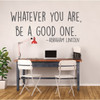 Whatever you are be a good one Abraham Lincoln quote vinyl wall decal