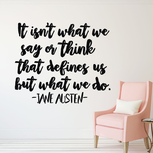 Jane Austen Quote - "It Isn't What We Say or Think That Defines Us But What We Do" - Vinyl Wall Decal For the Home, Office, or Classroom